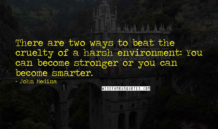 John Medina Quotes: There are two ways to beat the cruelty of a harsh environment: You can become stronger or you can become smarter.