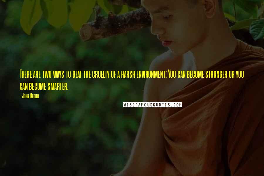 John Medina Quotes: There are two ways to beat the cruelty of a harsh environment: You can become stronger or you can become smarter.