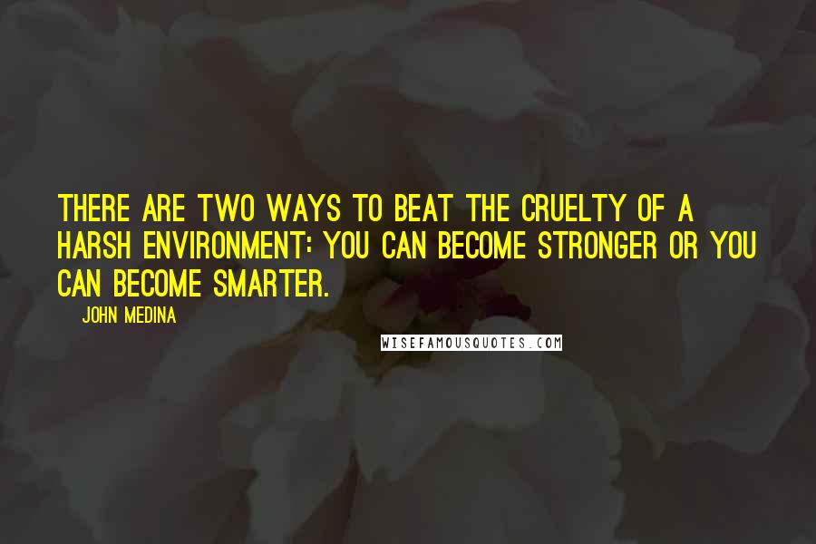 John Medina Quotes: There are two ways to beat the cruelty of a harsh environment: You can become stronger or you can become smarter.