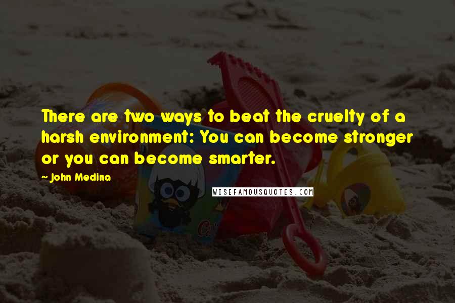 John Medina Quotes: There are two ways to beat the cruelty of a harsh environment: You can become stronger or you can become smarter.