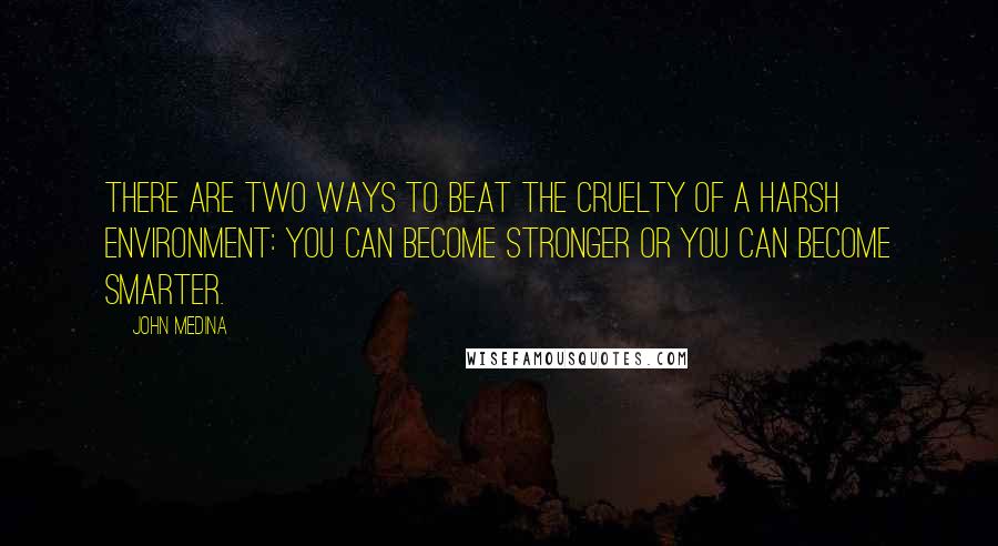 John Medina Quotes: There are two ways to beat the cruelty of a harsh environment: You can become stronger or you can become smarter.