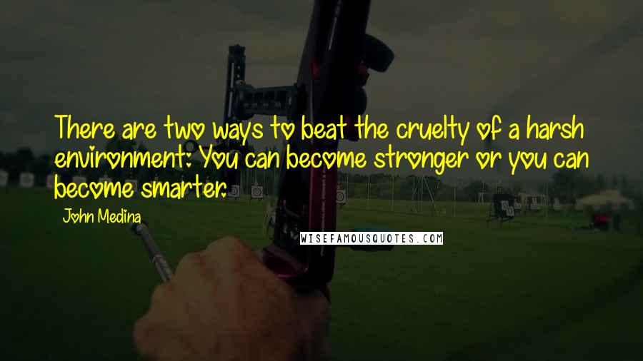John Medina Quotes: There are two ways to beat the cruelty of a harsh environment: You can become stronger or you can become smarter.