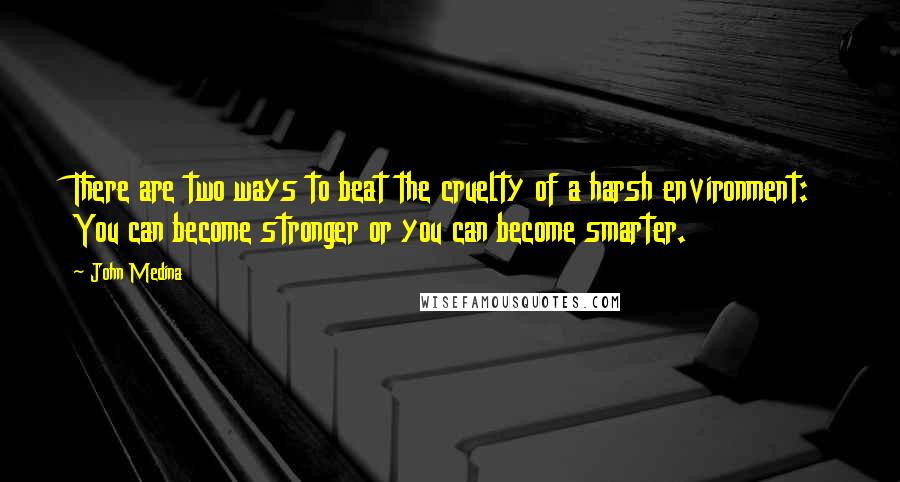 John Medina Quotes: There are two ways to beat the cruelty of a harsh environment: You can become stronger or you can become smarter.