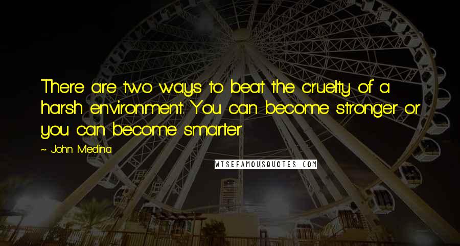 John Medina Quotes: There are two ways to beat the cruelty of a harsh environment: You can become stronger or you can become smarter.