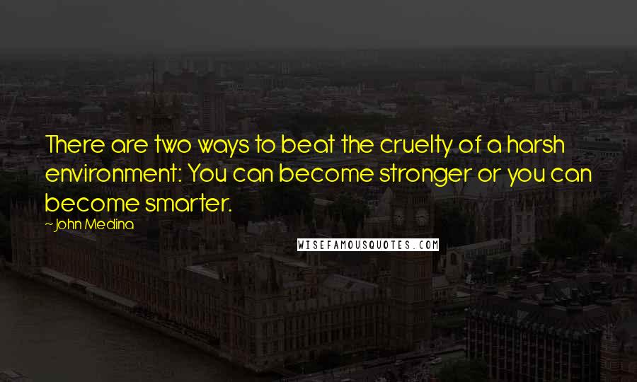 John Medina Quotes: There are two ways to beat the cruelty of a harsh environment: You can become stronger or you can become smarter.