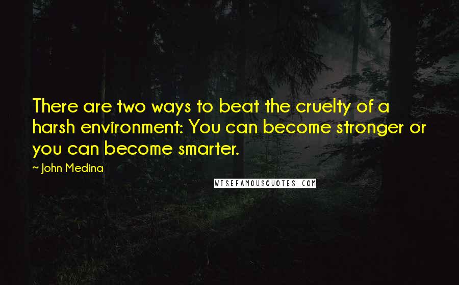 John Medina Quotes: There are two ways to beat the cruelty of a harsh environment: You can become stronger or you can become smarter.