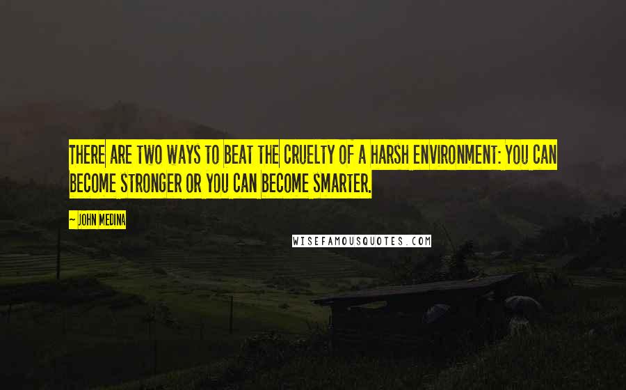 John Medina Quotes: There are two ways to beat the cruelty of a harsh environment: You can become stronger or you can become smarter.