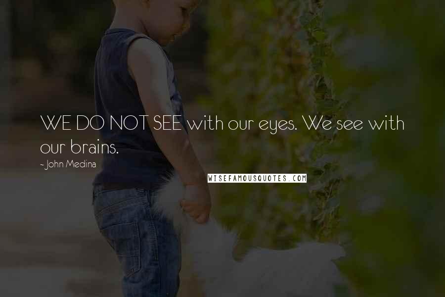 John Medina Quotes: WE DO NOT SEE with our eyes. We see with our brains.