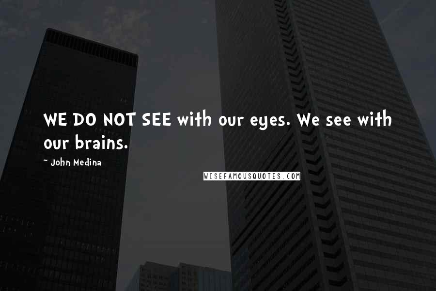 John Medina Quotes: WE DO NOT SEE with our eyes. We see with our brains.