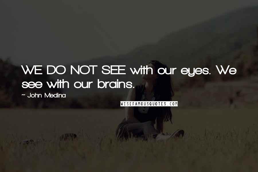 John Medina Quotes: WE DO NOT SEE with our eyes. We see with our brains.