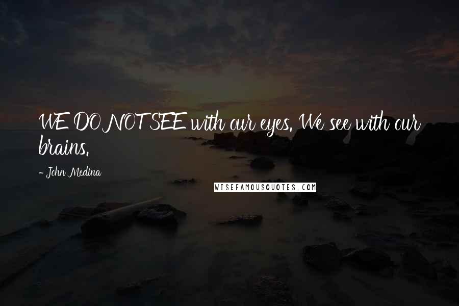 John Medina Quotes: WE DO NOT SEE with our eyes. We see with our brains.