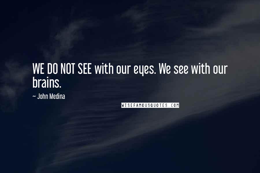 John Medina Quotes: WE DO NOT SEE with our eyes. We see with our brains.