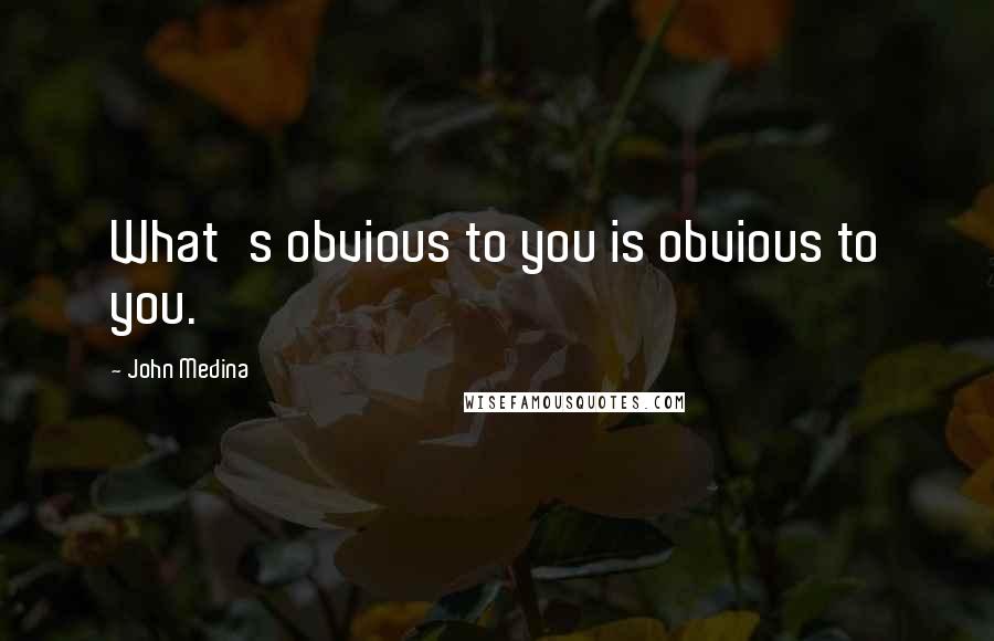 John Medina Quotes: What's obvious to you is obvious to you.