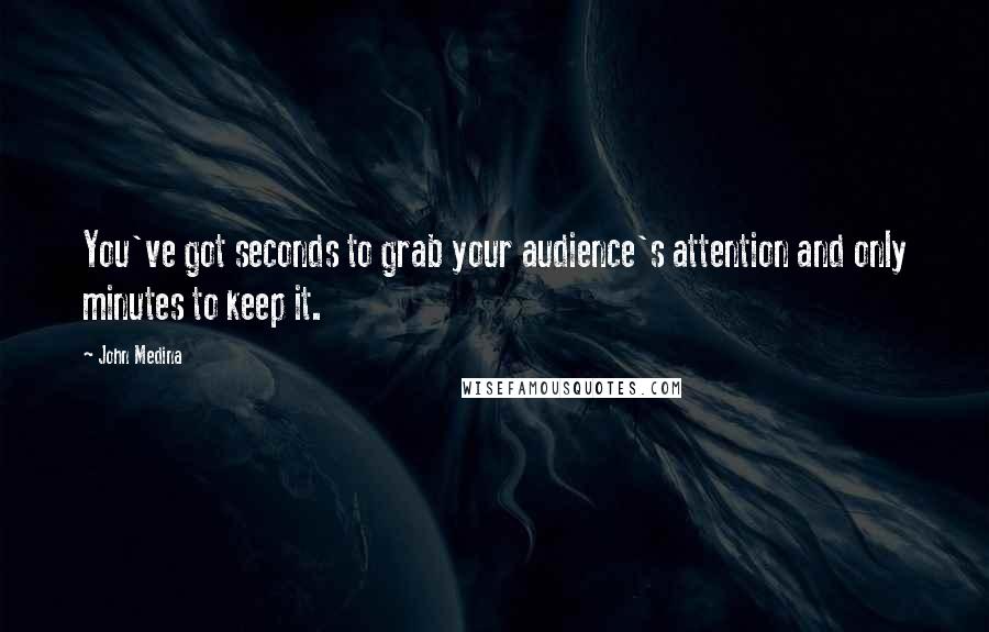 John Medina Quotes: You've got seconds to grab your audience's attention and only minutes to keep it.