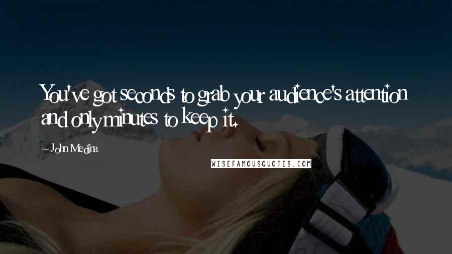 John Medina Quotes: You've got seconds to grab your audience's attention and only minutes to keep it.