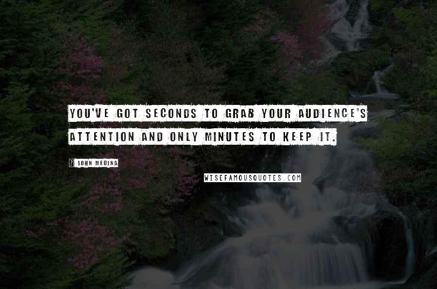 John Medina Quotes: You've got seconds to grab your audience's attention and only minutes to keep it.