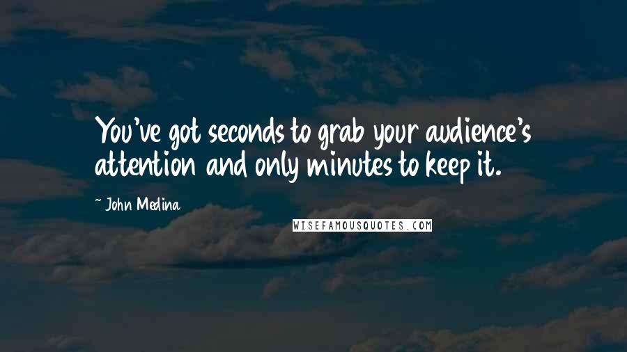 John Medina Quotes: You've got seconds to grab your audience's attention and only minutes to keep it.