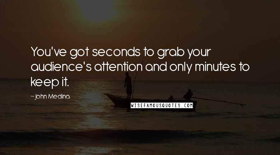 John Medina Quotes: You've got seconds to grab your audience's attention and only minutes to keep it.