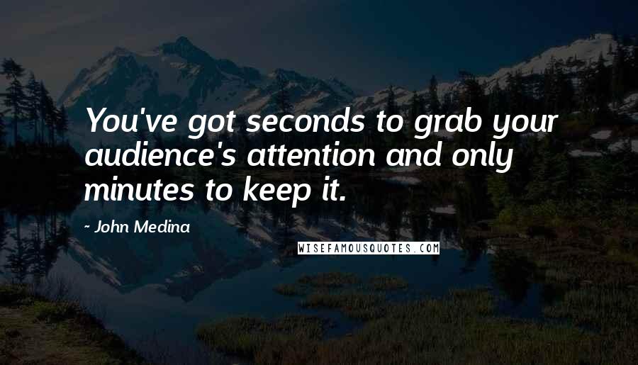 John Medina Quotes: You've got seconds to grab your audience's attention and only minutes to keep it.