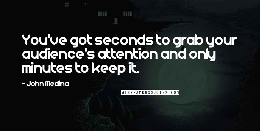 John Medina Quotes: You've got seconds to grab your audience's attention and only minutes to keep it.