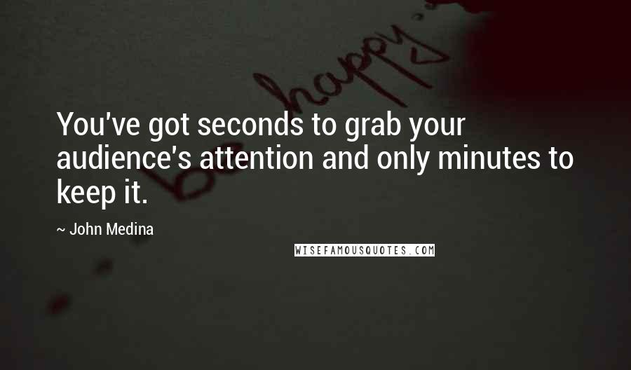 John Medina Quotes: You've got seconds to grab your audience's attention and only minutes to keep it.