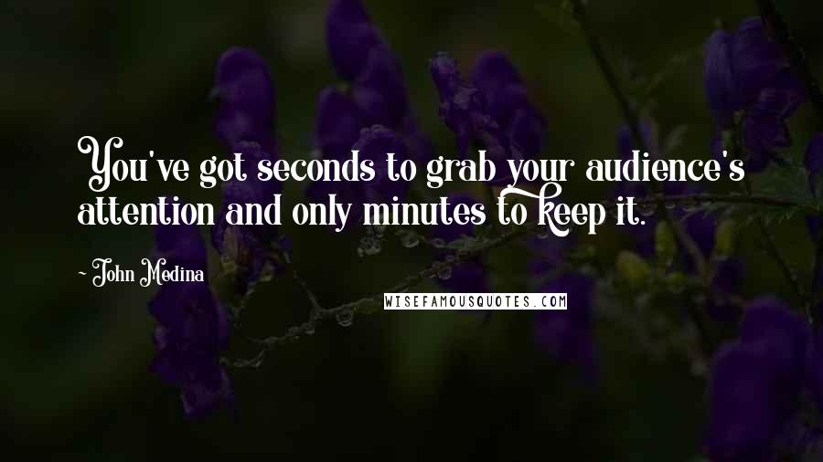 John Medina Quotes: You've got seconds to grab your audience's attention and only minutes to keep it.
