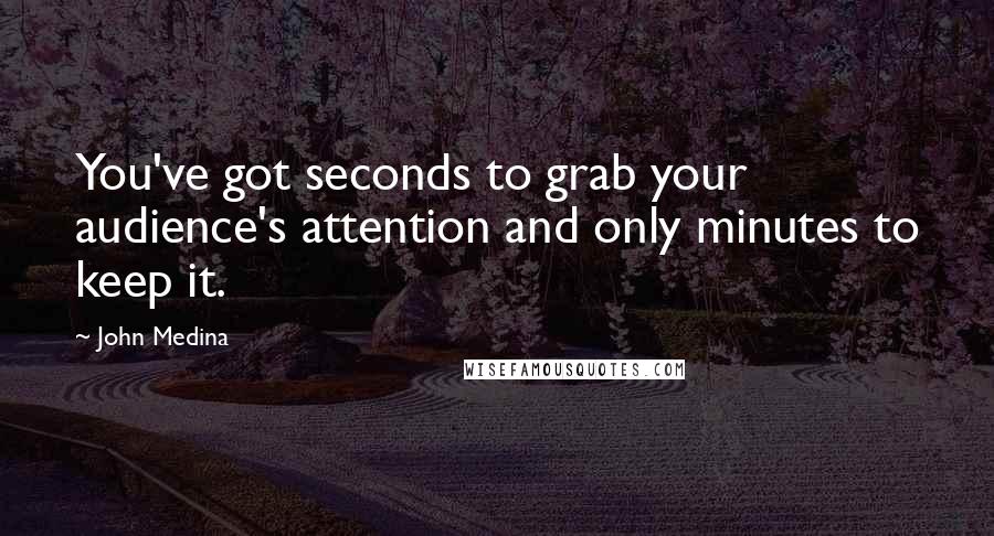 John Medina Quotes: You've got seconds to grab your audience's attention and only minutes to keep it.
