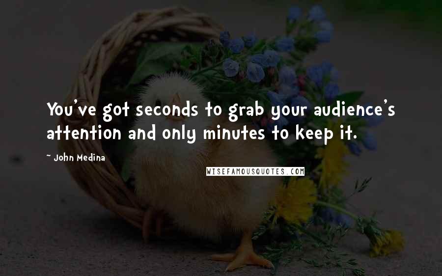 John Medina Quotes: You've got seconds to grab your audience's attention and only minutes to keep it.