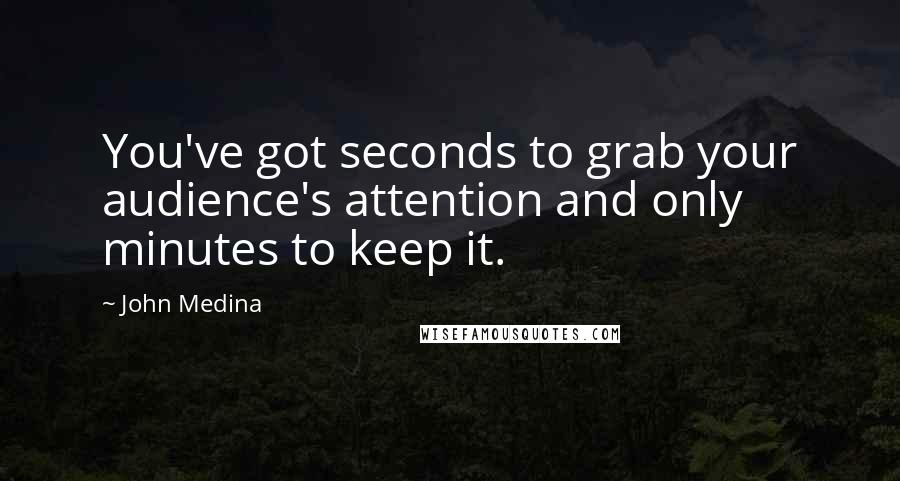 John Medina Quotes: You've got seconds to grab your audience's attention and only minutes to keep it.