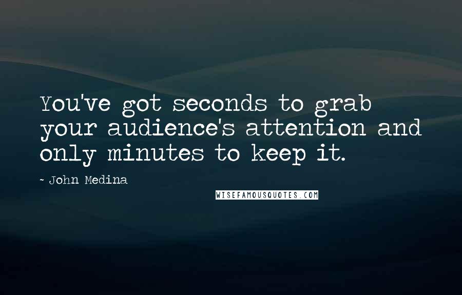 John Medina Quotes: You've got seconds to grab your audience's attention and only minutes to keep it.
