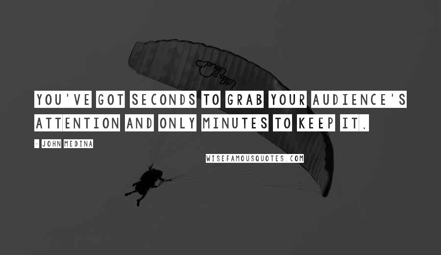 John Medina Quotes: You've got seconds to grab your audience's attention and only minutes to keep it.