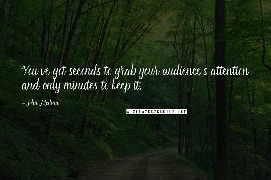 John Medina Quotes: You've got seconds to grab your audience's attention and only minutes to keep it.