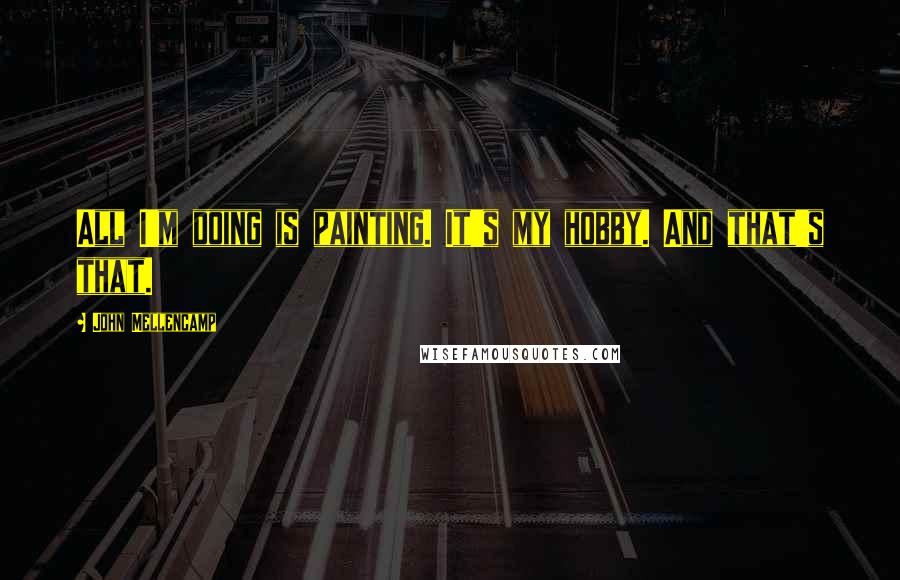 John Mellencamp Quotes: All I'm doing is painting. It's my hobby. And that's that.