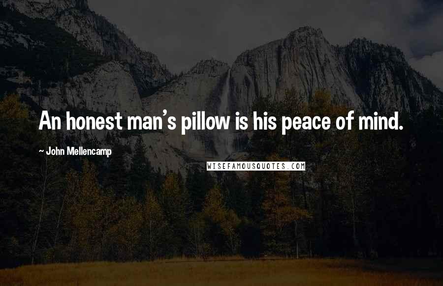 John Mellencamp Quotes: An honest man's pillow is his peace of mind.