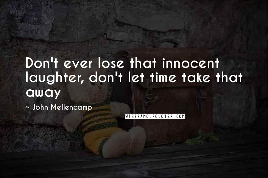 John Mellencamp Quotes: Don't ever lose that innocent laughter, don't let time take that away