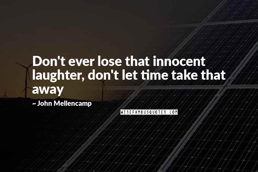 John Mellencamp Quotes: Don't ever lose that innocent laughter, don't let time take that away
