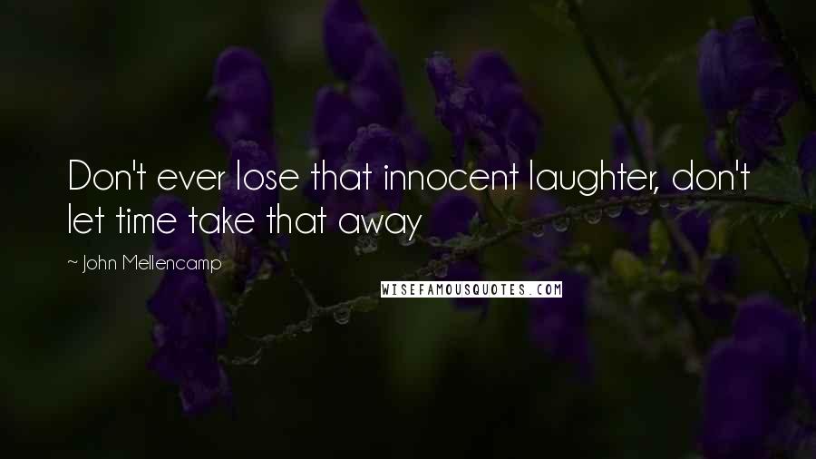 John Mellencamp Quotes: Don't ever lose that innocent laughter, don't let time take that away