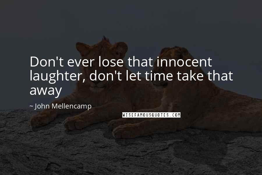John Mellencamp Quotes: Don't ever lose that innocent laughter, don't let time take that away