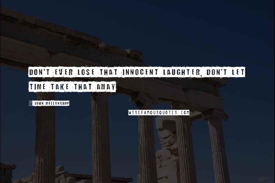 John Mellencamp Quotes: Don't ever lose that innocent laughter, don't let time take that away