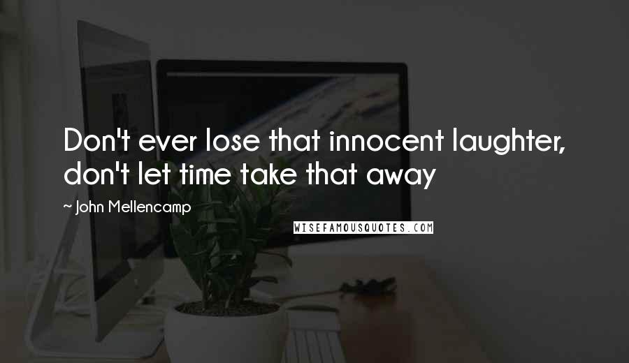 John Mellencamp Quotes: Don't ever lose that innocent laughter, don't let time take that away