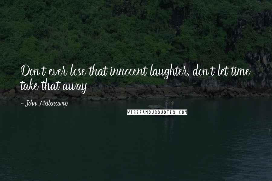 John Mellencamp Quotes: Don't ever lose that innocent laughter, don't let time take that away