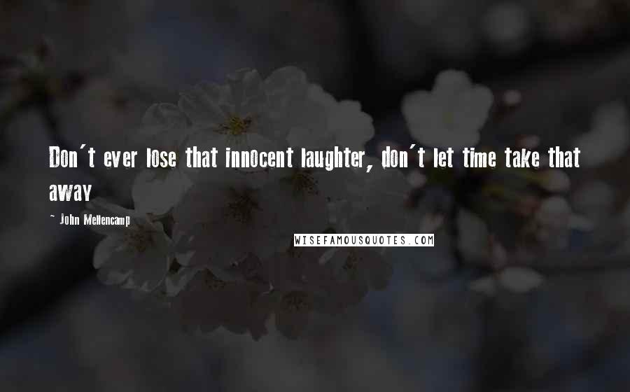 John Mellencamp Quotes: Don't ever lose that innocent laughter, don't let time take that away