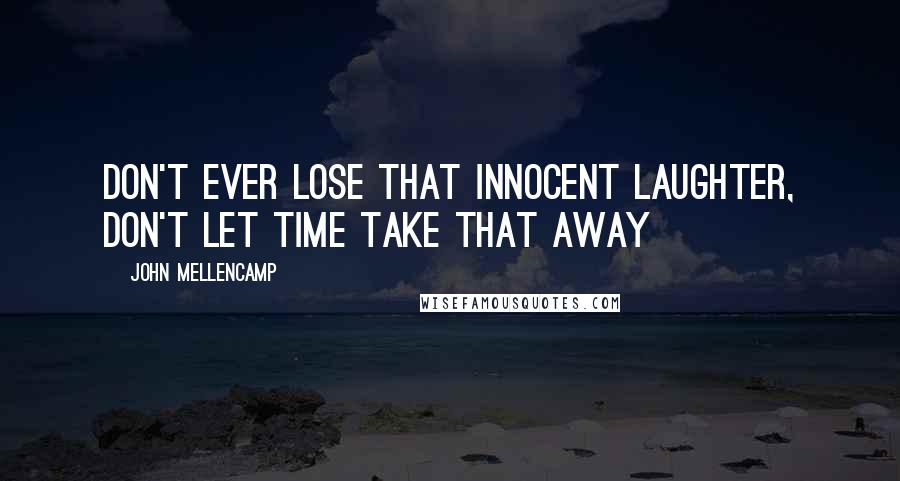 John Mellencamp Quotes: Don't ever lose that innocent laughter, don't let time take that away
