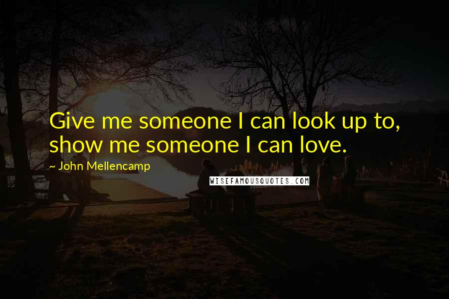 John Mellencamp Quotes: Give me someone I can look up to, show me someone I can love.