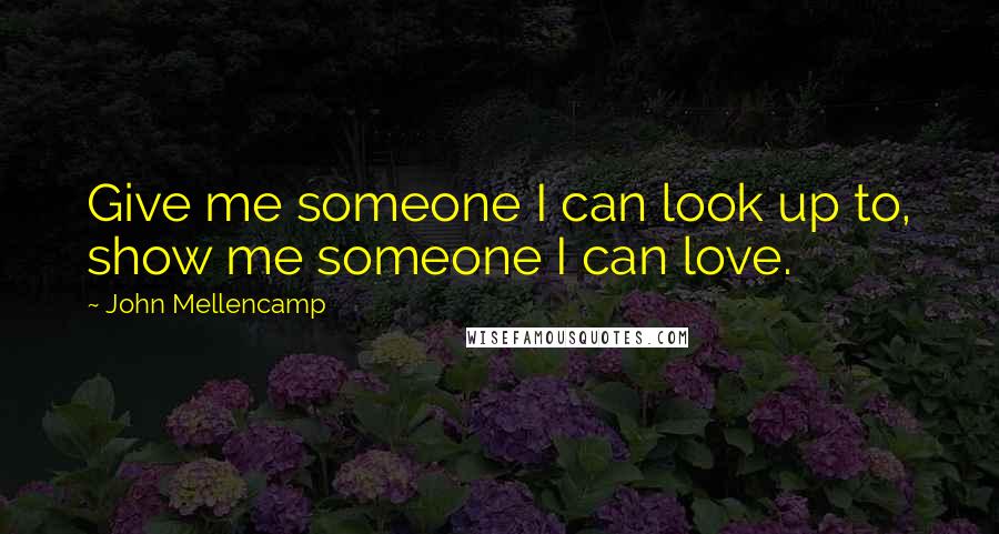 John Mellencamp Quotes: Give me someone I can look up to, show me someone I can love.