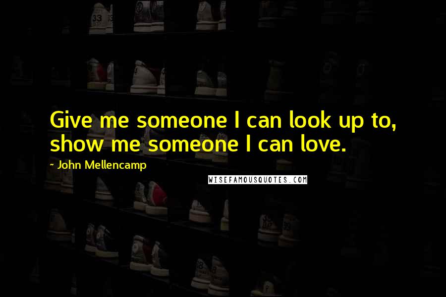 John Mellencamp Quotes: Give me someone I can look up to, show me someone I can love.