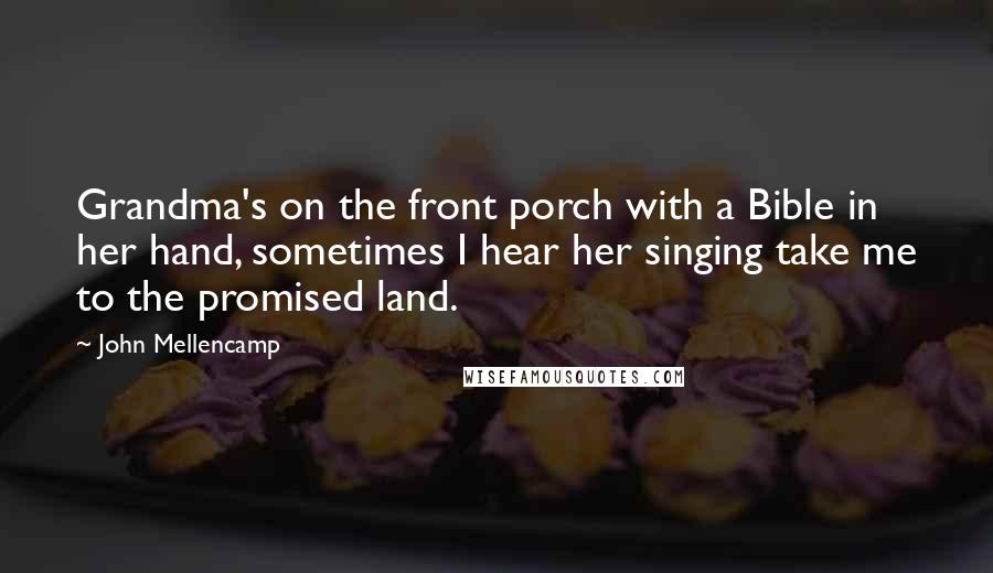 John Mellencamp Quotes: Grandma's on the front porch with a Bible in her hand, sometimes I hear her singing take me to the promised land.