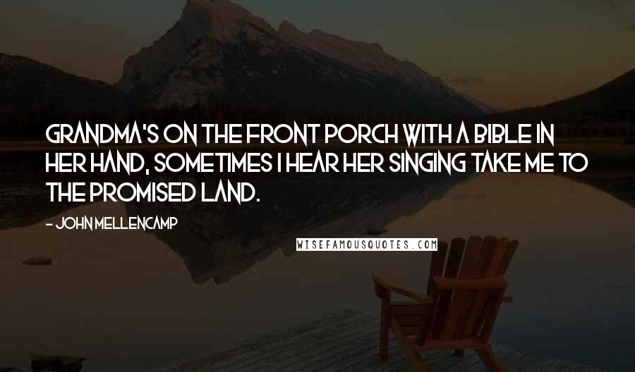 John Mellencamp Quotes: Grandma's on the front porch with a Bible in her hand, sometimes I hear her singing take me to the promised land.