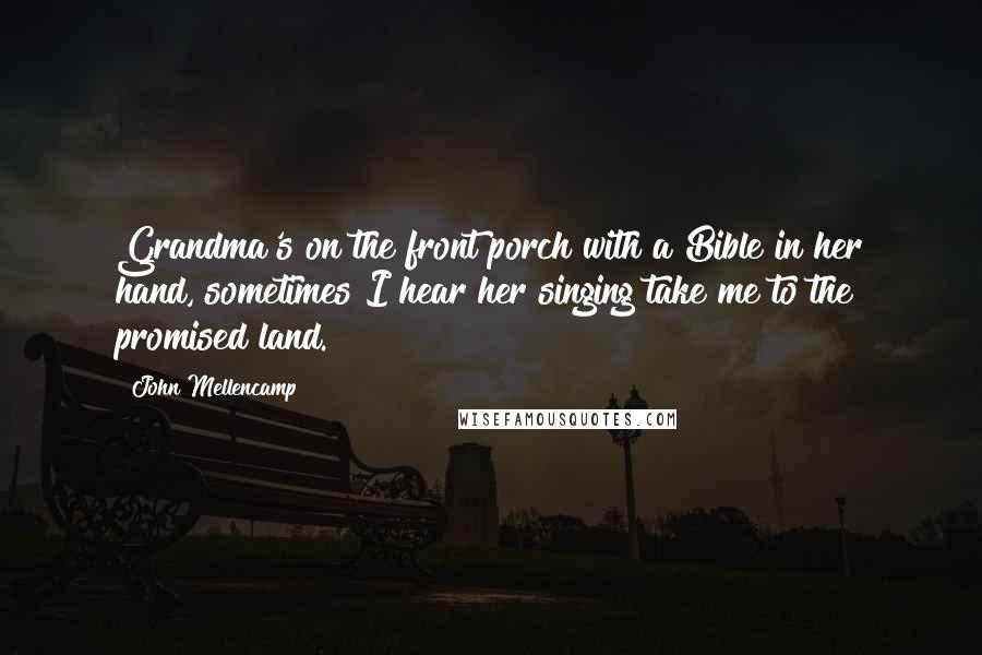 John Mellencamp Quotes: Grandma's on the front porch with a Bible in her hand, sometimes I hear her singing take me to the promised land.