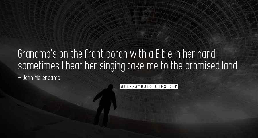 John Mellencamp Quotes: Grandma's on the front porch with a Bible in her hand, sometimes I hear her singing take me to the promised land.